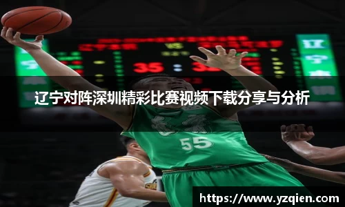 辽宁对阵深圳精彩比赛视频下载分享与分析