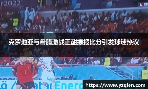 克罗地亚与希腊激战正酣捷报比分引发球迷热议