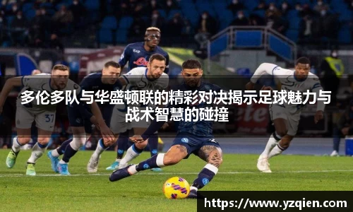 多伦多队与华盛顿联的精彩对决揭示足球魅力与战术智慧的碰撞