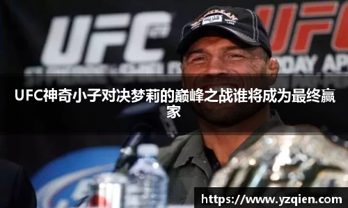 UFC神奇小子对决梦莉的巅峰之战谁将成为最终赢家