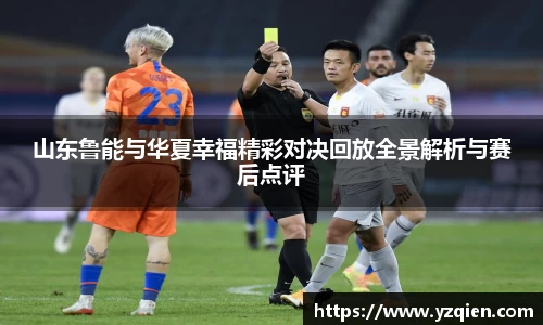 山东鲁能与华夏幸福精彩对决回放全景解析与赛后点评