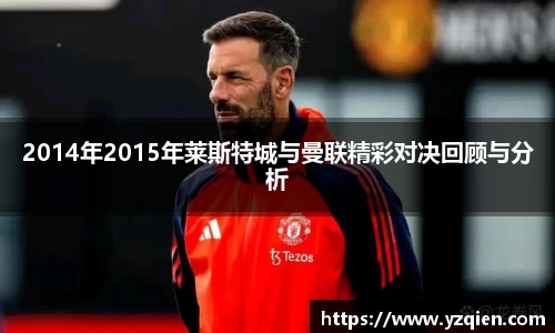 2014年2015年莱斯特城与曼联精彩对决回顾与分析