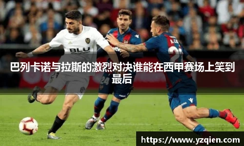 巴列卡诺与拉斯的激烈对决谁能在西甲赛场上笑到最后