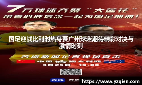 国足迎战比利时热身赛广州球迷期待精彩对决与激情时刻