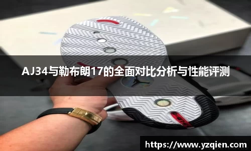 AJ34与勒布朗17的全面对比分析与性能评测