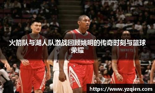 火箭队与湖人队激战回顾姚明的传奇时刻与篮球荣耀